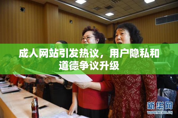 成人网站引发热议，用户隐私和道德争议升级