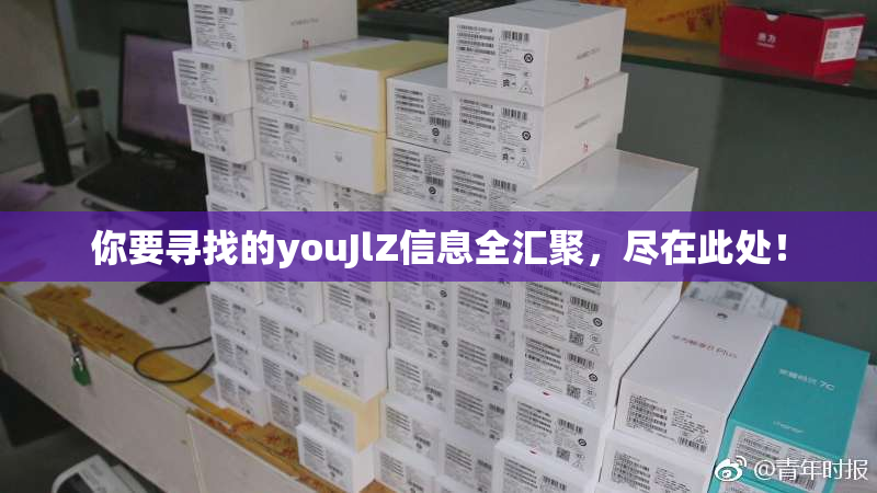 你要寻找的youJlZ信息全汇聚，尽在此处！