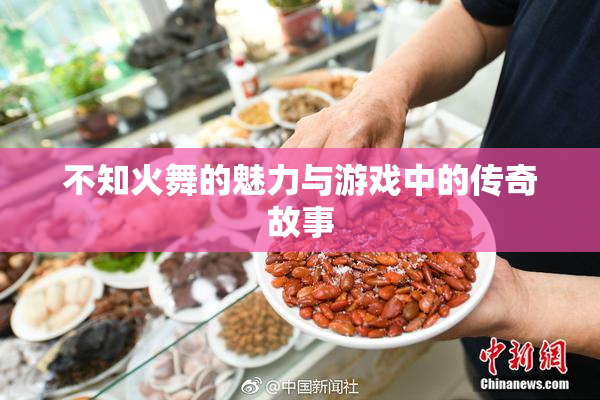 不知火舞的魅力与游戏中的传奇故事