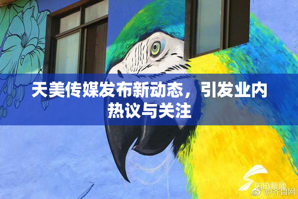 天美传媒发布新动态，引发业内热议与关注