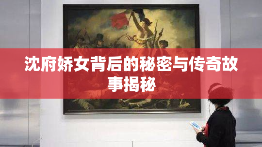 沈府娇女背后的秘密与传奇故事揭秘
