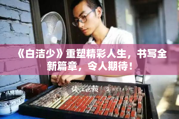 《白洁少》重塑精彩人生，书写全新篇章，令人期待！