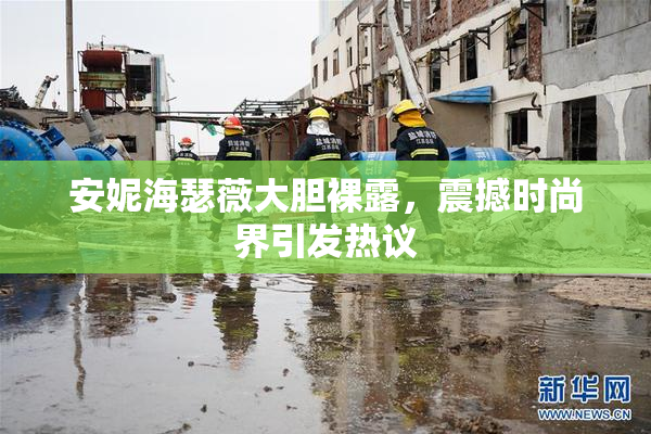 安妮海瑟薇大胆裸露，震撼时尚界引发热议