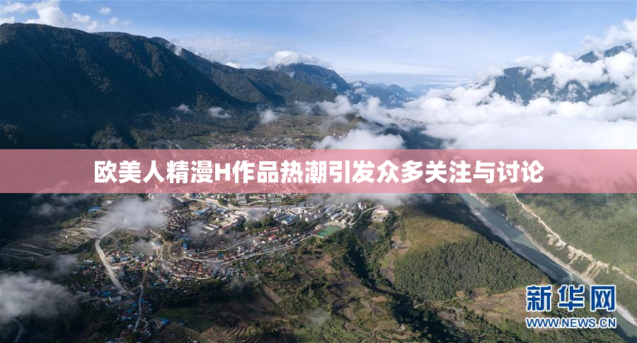 欧美人精漫H作品热潮引发众多关注与讨论