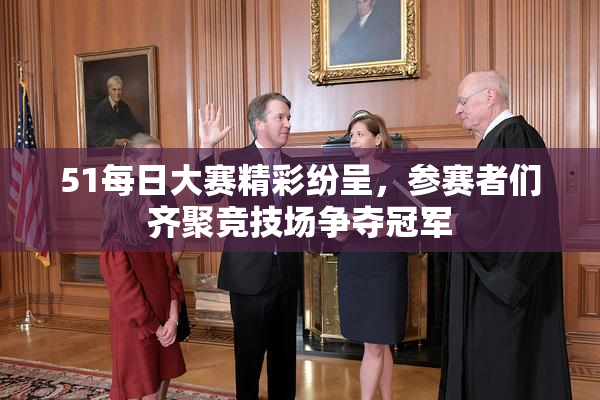 51每日大赛精彩纷呈，参赛者们齐聚竞技场争夺冠军