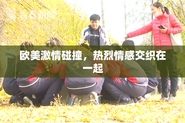欧美激情碰撞，热烈情感交织在一起
