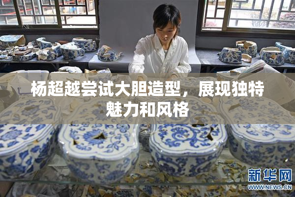 杨超越尝试大胆造型，展现独特魅力和风格