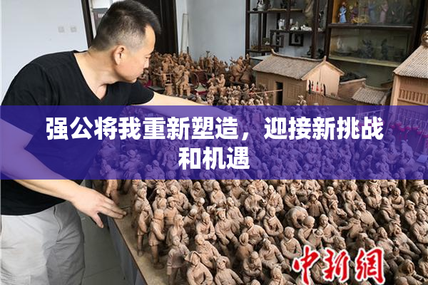 强公将我重新塑造，迎接新挑战和机遇