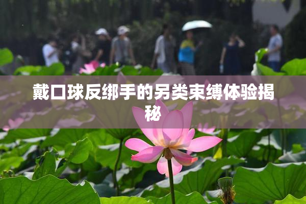 戴口球反绑手的另类束缚体验揭秘