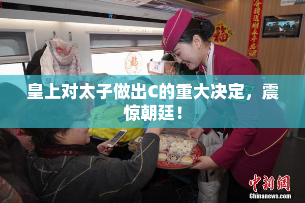 皇上对太子做出C的重大决定，震惊朝廷！