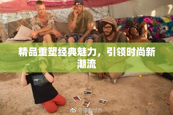 精品重塑经典魅力，引领时尚新潮流