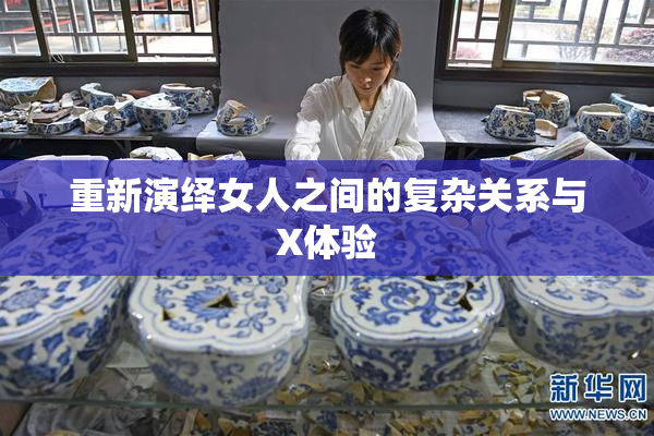 重新演绎女人之间的复杂关系与X体验