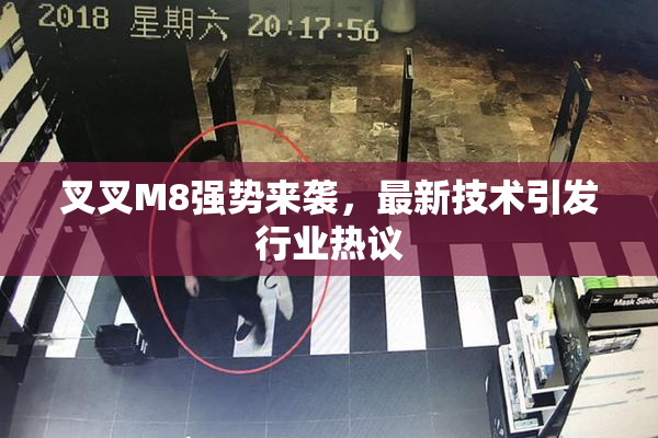 叉叉M8强势来袭，最新技术引发行业热议