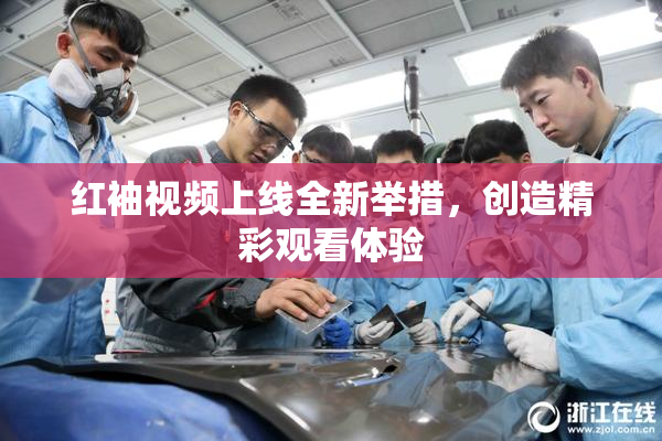 红袖视频上线全新举措，创造精彩观看体验