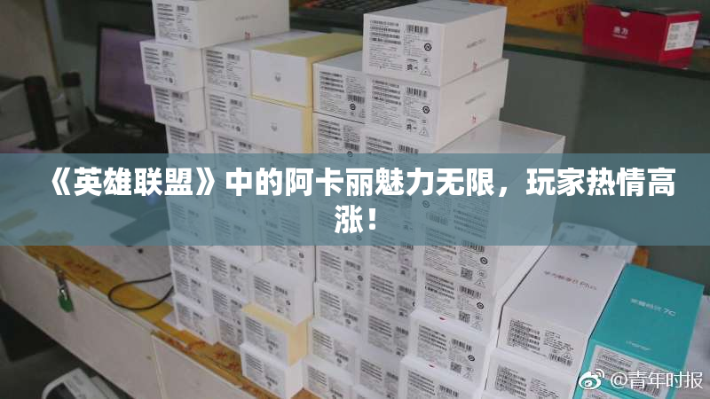 《英雄联盟》中的阿卡丽魅力无限，玩家热情高涨！