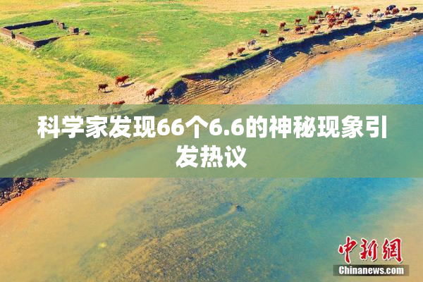 科学家发现66个6.6的神秘现象引发热议