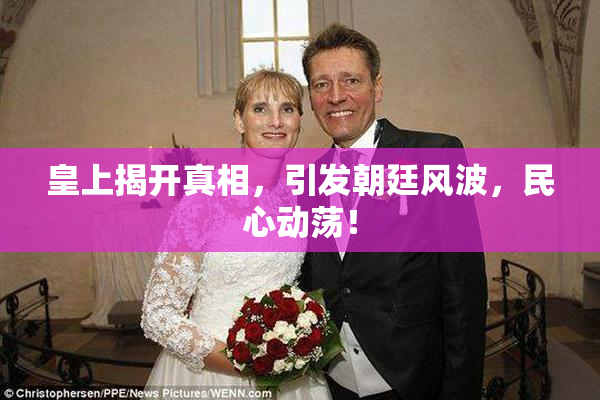 皇上揭开真相，引发朝廷风波，民心动荡！