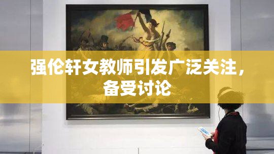 强伦轩女教师引发广泛关注，备受讨论
