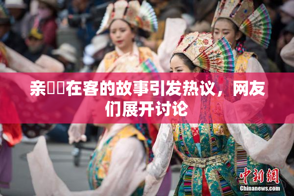亲妺妺在客的故事引发热议，网友们展开讨论
