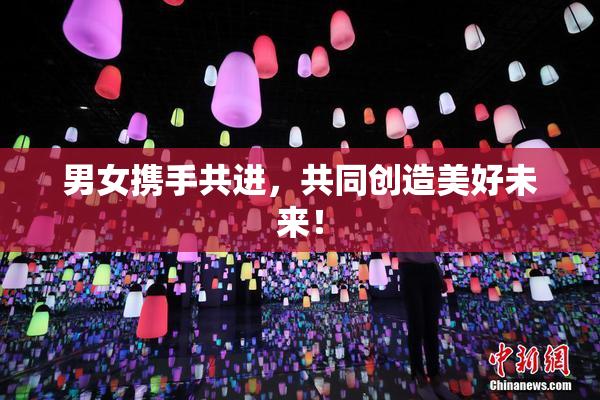 男女携手共进，共同创造美好未来！