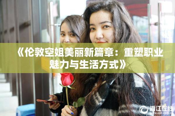 《伦敦空姐美丽新篇章：重塑职业魅力与生活方式》