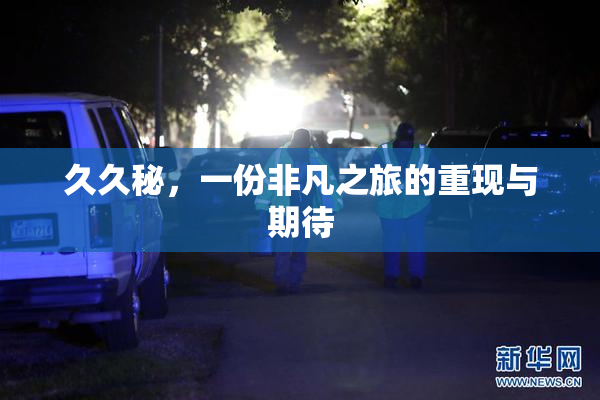 久久秘，一份非凡之旅的重现与期待