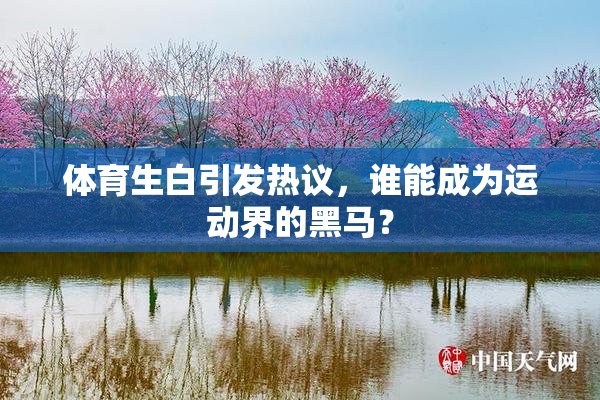 体育生白引发热议，谁能成为运动界的黑马？