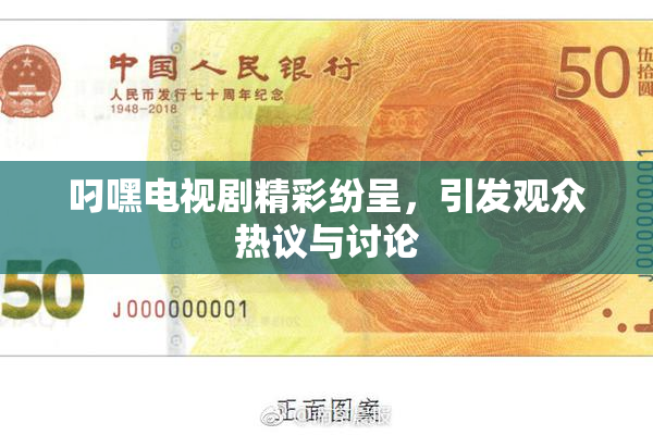 叼嘿电视剧精彩纷呈，引发观众热议与讨论