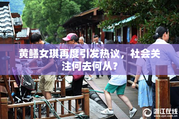 黄鳝女琪再度引发热议，社会关注何去何从？