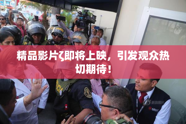 精品影片ζ即将上映，引发观众热切期待！