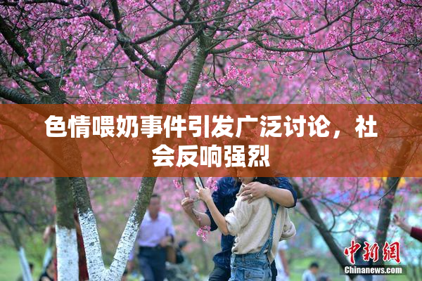 色情喂奶事件引发广泛讨论，社会反响强烈