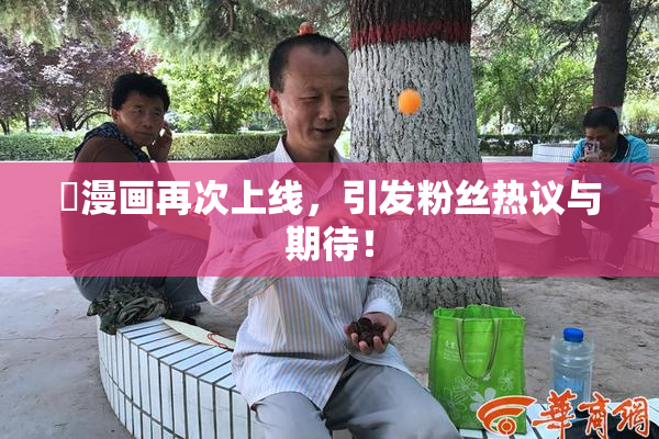 囧漫画再次上线，引发粉丝热议与期待！