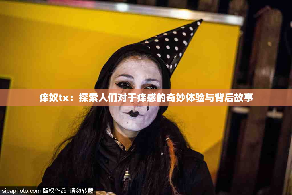 痒奴tx：探索人们对于痒感的奇妙体验与背后故事