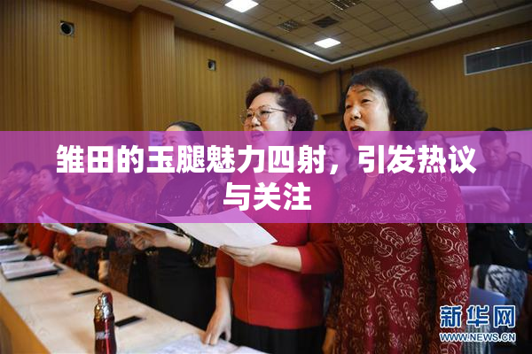雏田的玉腿魅力四射，引发热议与关注