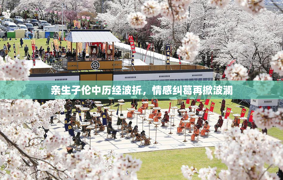 亲生子伦中历经波折，情感纠葛再掀波澜