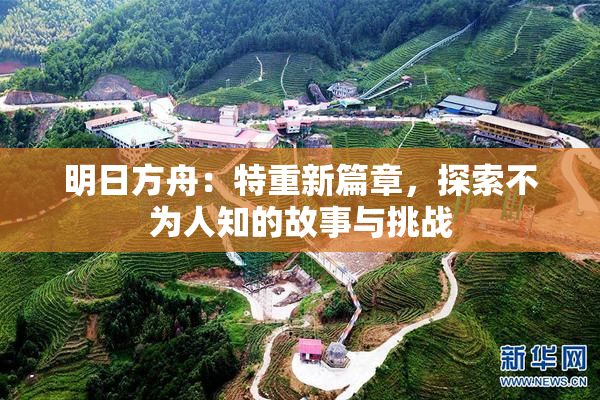 明日方舟：特重新篇章，探索不为人知的故事与挑战