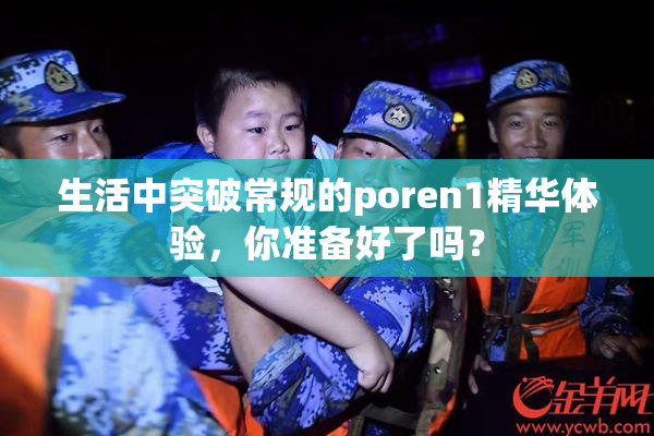 生活中突破常规的poren1精华体验，你准备好了吗？