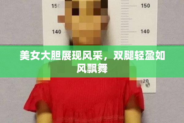 美女大胆展现风采，双腿轻盈如风飘舞