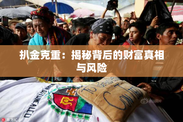 扒金克重：揭秘背后的财富真相与风险