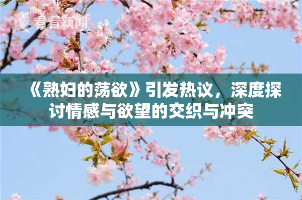 《熟妇的荡欲》引发热议，深度探讨情感与欲望的交织与冲突