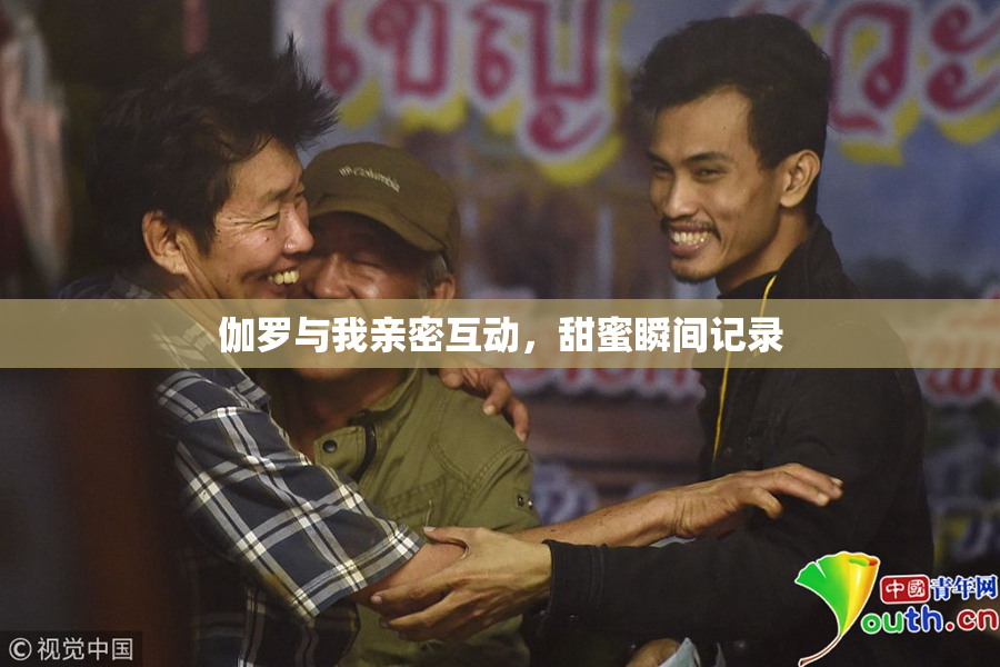 伽罗与我亲密互动，甜蜜瞬间记录