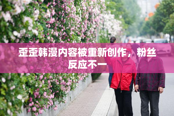 歪歪韩漫内容被重新创作，粉丝反应不一