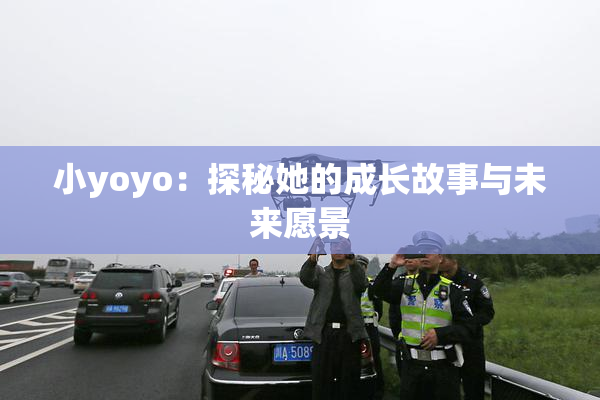 小yoyo：探秘她的成长故事与未来愿景