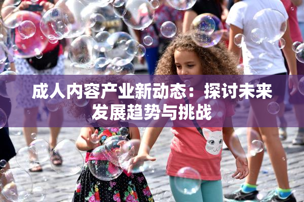 成人内容产业新动态：探讨未来发展趋势与挑战