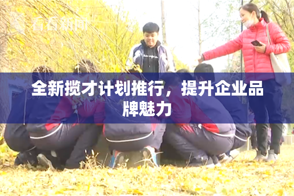 全新揽才计划推行，提升企业品牌魅力