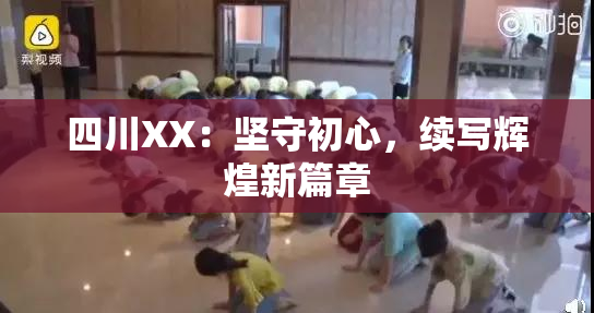 四川XX：坚守初心，续写辉煌新篇章