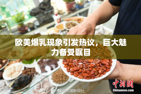 欧美爆乳现象引发热议，巨大魅力备受瞩目