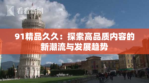 91精品久久：探索高品质内容的新潮流与发展趋势