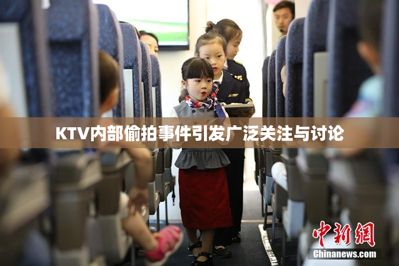 KTV内部偷拍事件引发广泛关注与讨论
