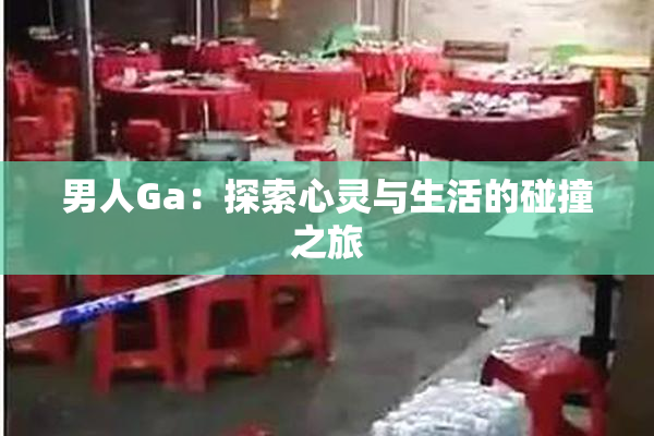 男人Ga：探索心灵与生活的碰撞之旅